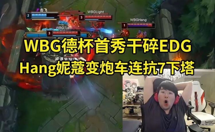 姿态看WBG德杯首秀爆杀EDG Hang妮蔻变炮车连抗7下塔：太赖了啊！